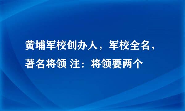 黄埔军校创办人，军校全名，著名将领 注：将领要两个