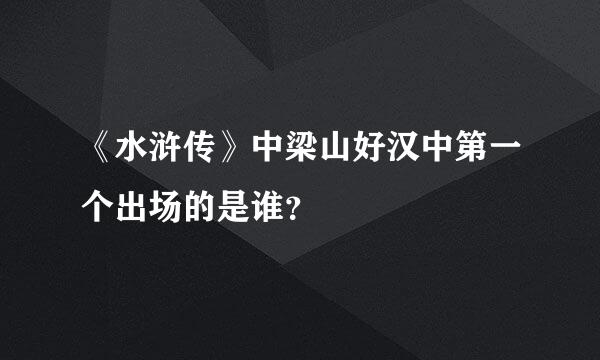 《水浒传》中梁山好汉中第一个出场的是谁？