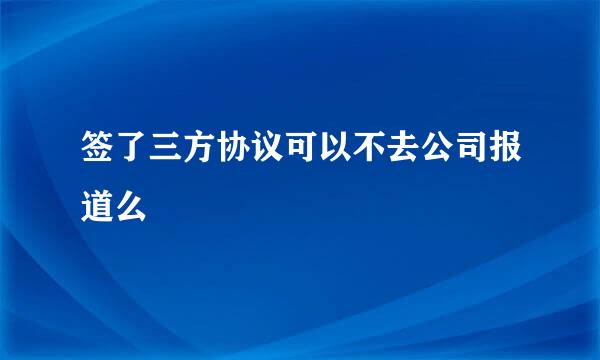 签了三方协议可以不去公司报道么