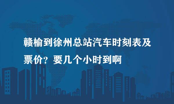 赣榆到徐州总站汽车时刻表及票价？要几个小时到啊