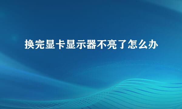 换完显卡显示器不亮了怎么办