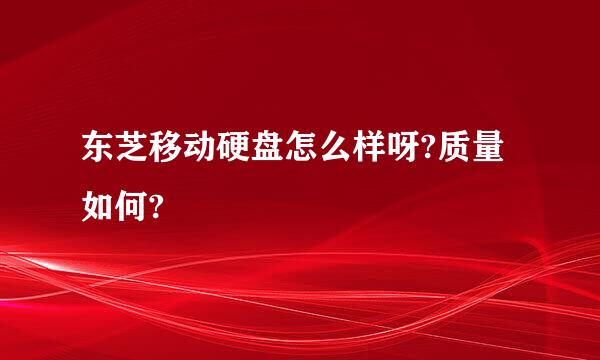 东芝移动硬盘怎么样呀?质量如何?