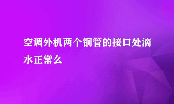 空调外机两个铜管的接口处滴水正常么