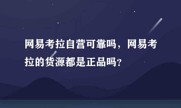 网易考拉自营可靠吗，网易考拉的货源都是正品吗？