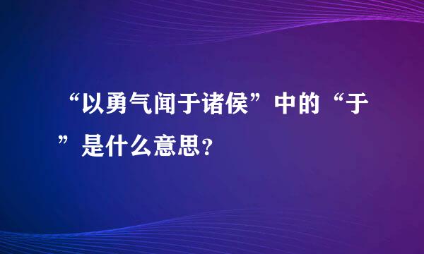 “以勇气闻于诸侯”中的“于”是什么意思？