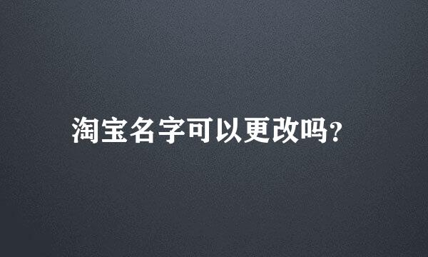 淘宝名字可以更改吗？