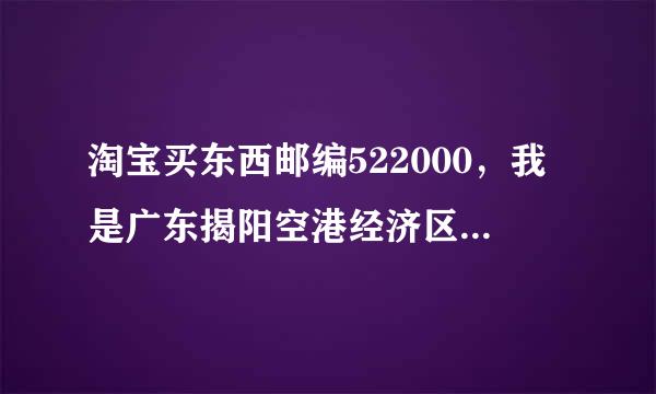 淘宝买东西邮编522000，我是广东揭阳空港经济区渔湖镇的人，用这邮编没错吧