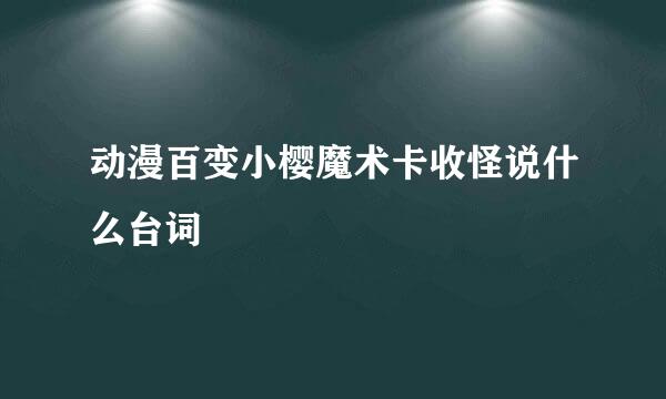 动漫百变小樱魔术卡收怪说什么台词