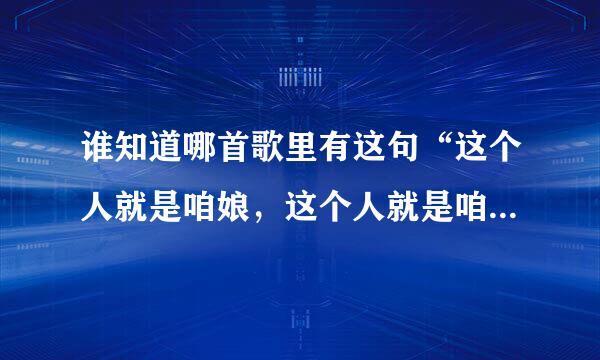 谁知道哪首歌里有这句“这个人就是咱娘，这个人就是咱妈。”歌词