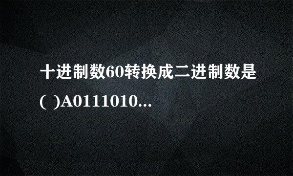 十进制数60转换成二进制数是( )A0111010B0111110C0111100D0111101