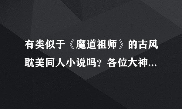 有类似于《魔道祖师》的古风耽美同人小说吗？各位大神急救！拜托了！