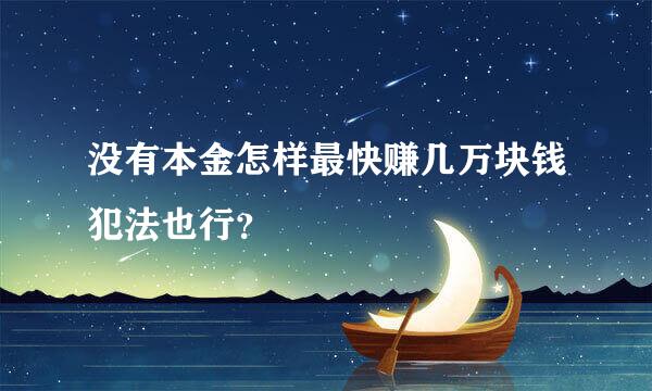 没有本金怎样最快赚几万块钱犯法也行？