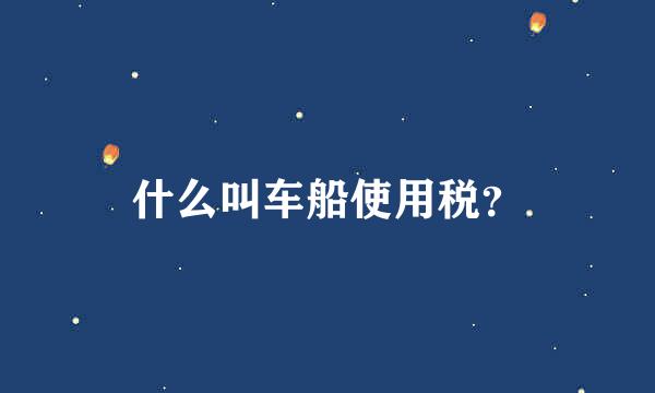 什么叫车船使用税？