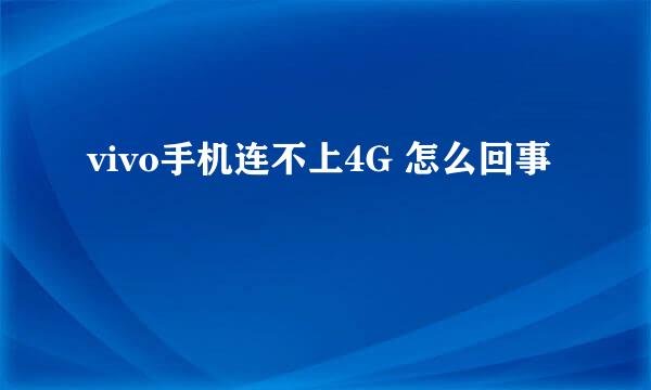 vivo手机连不上4G 怎么回事