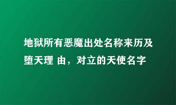 地狱所有恶魔出处名称来历及堕天理 由，对立的天使名字