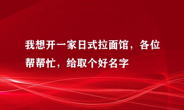 我想开一家日式拉面馆，各位帮帮忙，给取个好名字