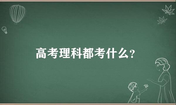 高考理科都考什么？