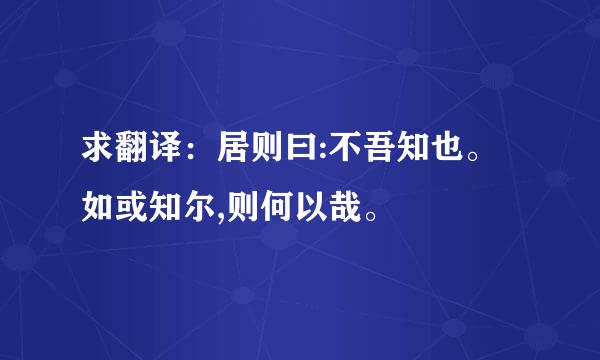 求翻译：居则曰:不吾知也。如或知尔,则何以哉。