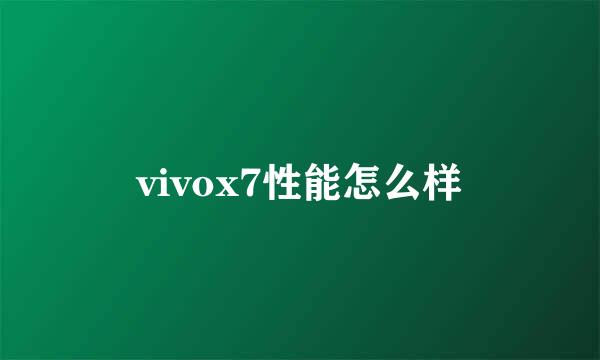 vivox7性能怎么样