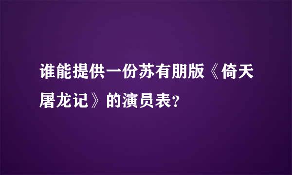 谁能提供一份苏有朋版《倚天屠龙记》的演员表？