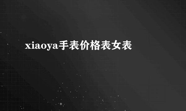 xiaoya手表价格表女表