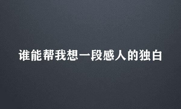 谁能帮我想一段感人的独白