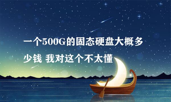 一个500G的固态硬盘大概多少钱 我对这个不太懂