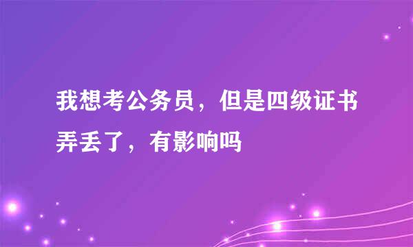 我想考公务员，但是四级证书弄丢了，有影响吗