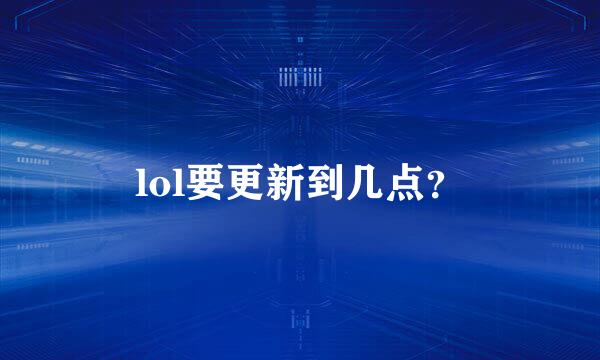 lol要更新到几点？