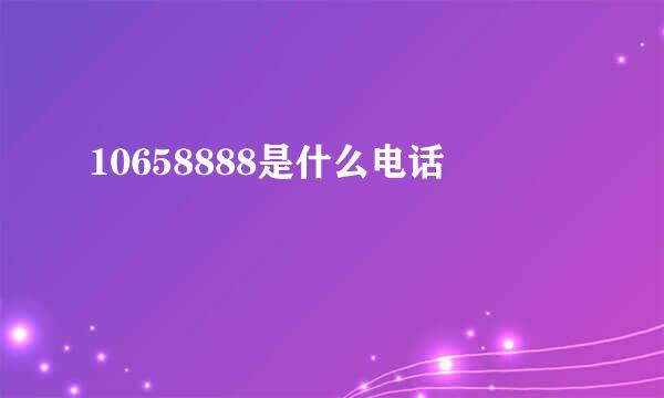 10658888是什么电话