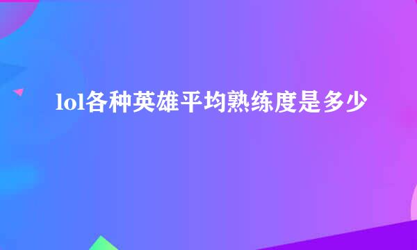 lol各种英雄平均熟练度是多少