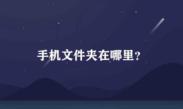 手机文件夹在哪里？