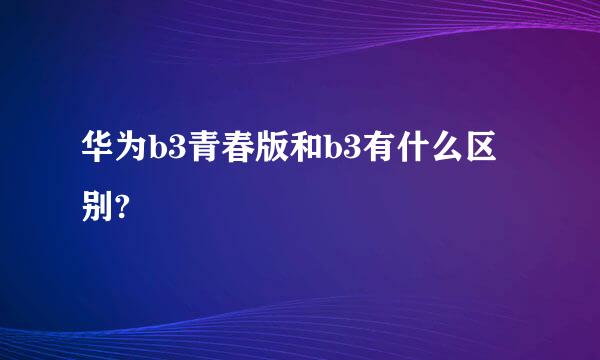 华为b3青春版和b3有什么区别?