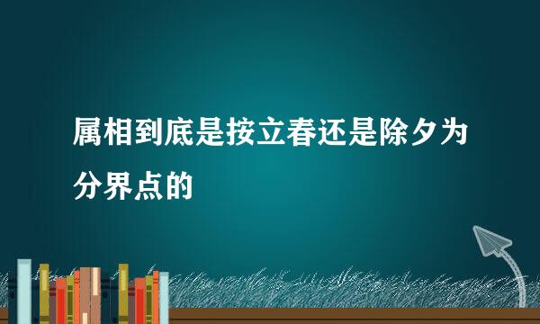 属相到底是按立春还是除夕为分界点的