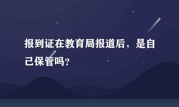 报到证在教育局报道后，是自己保管吗？