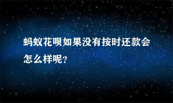 蚂蚁花呗如果没有按时还款会怎么样呢？