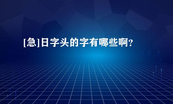 [急]日字头的字有哪些啊？