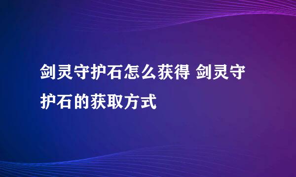 剑灵守护石怎么获得 剑灵守护石的获取方式