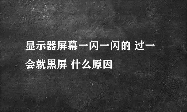 显示器屏幕一闪一闪的 过一会就黑屏 什么原因