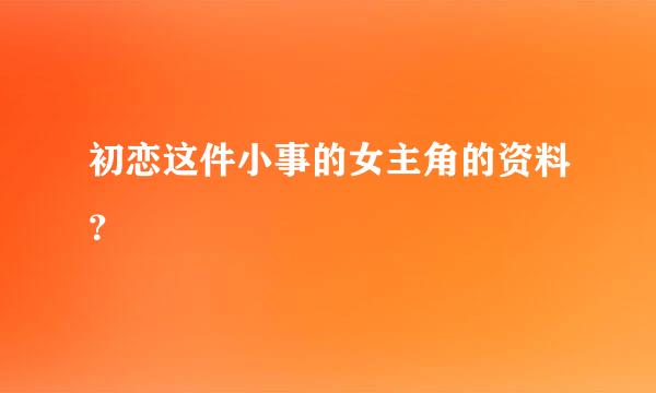 初恋这件小事的女主角的资料？