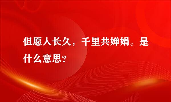 但愿人长久，千里共婵娟。是什么意思？