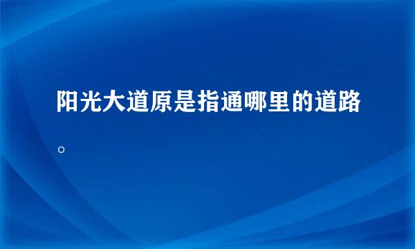 阳光大道原是指通哪里的道路。