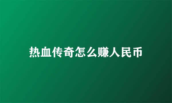 热血传奇怎么赚人民币