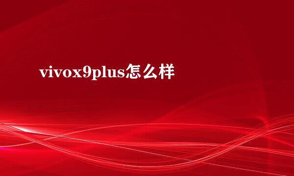 vivox9plus怎么样