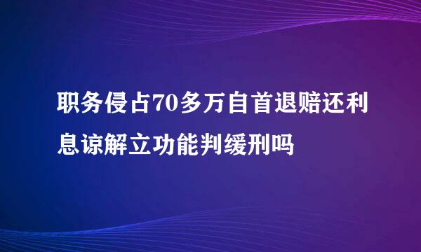 职务侵占70多万自首退赔还利息谅解立功能判缓刑吗