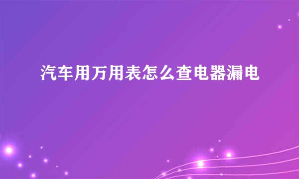 汽车用万用表怎么查电器漏电