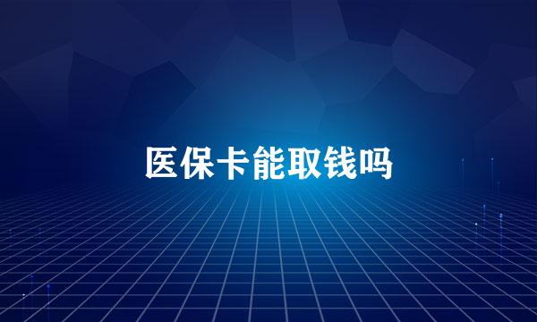 医保卡能取钱吗