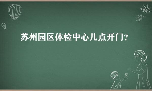 苏州园区体检中心几点开门？