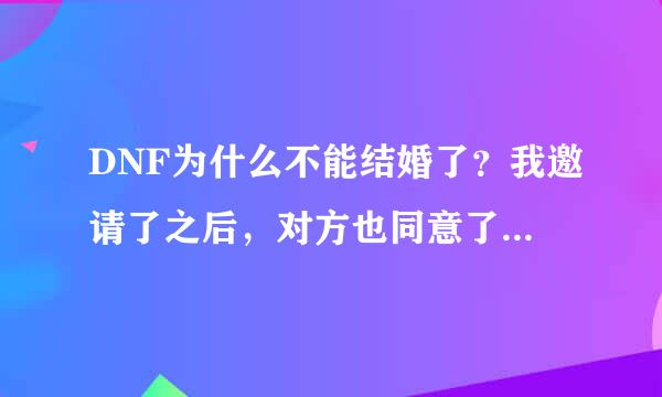 DNF为什么不能结婚了？我邀请了之后，对方也同意了，但是不出现任务