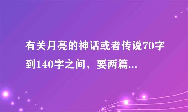 有关月亮的神话或者传说70字到140字之间，要两篇，简洁点哈，有没有大神，拜托了